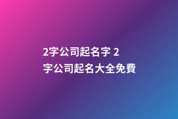 2字公司起名字 2字公司起名大全免費
